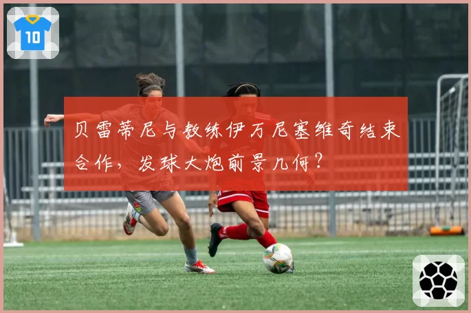 贝雷蒂尼与教练伊万尼塞维奇结束合作,发球大炮前景几何?