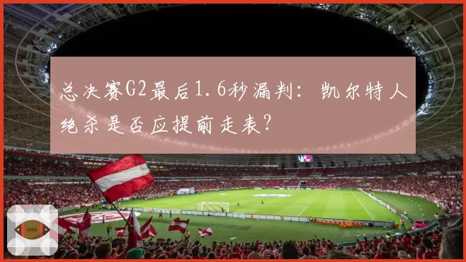 总决赛G2最后1.6秒漏判：凯尔特人绝杀是否应提前走表？