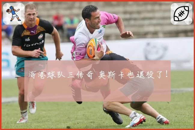 海港球队三传奇 奥斯卡也退役了!