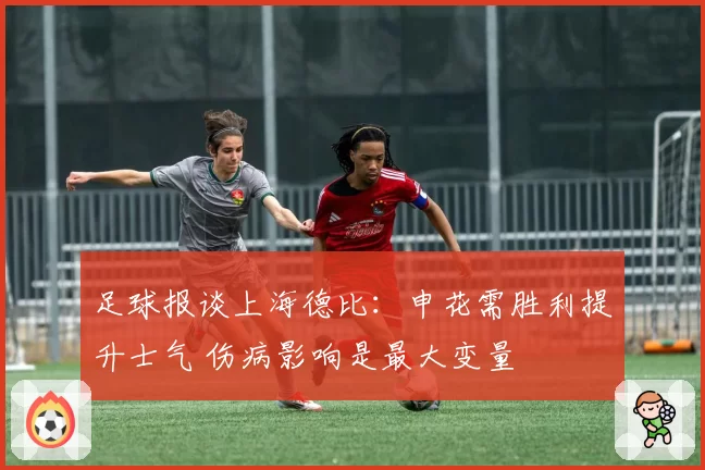 足球报谈上海德比:申花需胜利提升士气 伤病影响是最大变量