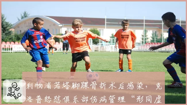 利物浦若塔脚踝骨折术后感染，克洛普怒怼俱乐部伤病管理“形同虚设”