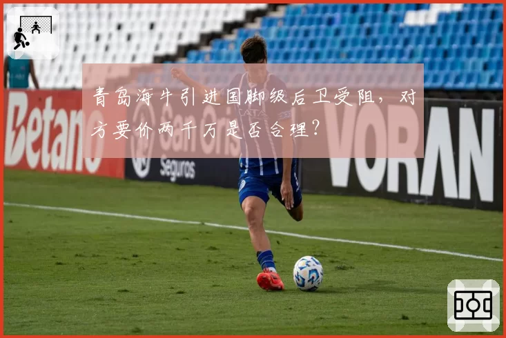 青岛海牛引进国脚级后卫受阻，对方要价两千万是否合理？