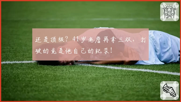 还是顶级?41岁老詹再拿三双,打破的竟是他自己的纪录!