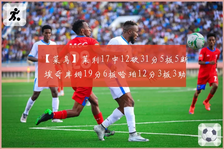 【菜鸟】莱利17中12砍31分5板5断 埃奇库姆19分6板哈珀12分3板3助