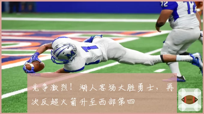 竞争激烈！湖人客场大胜勇士，再次反超火箭升至西部第四