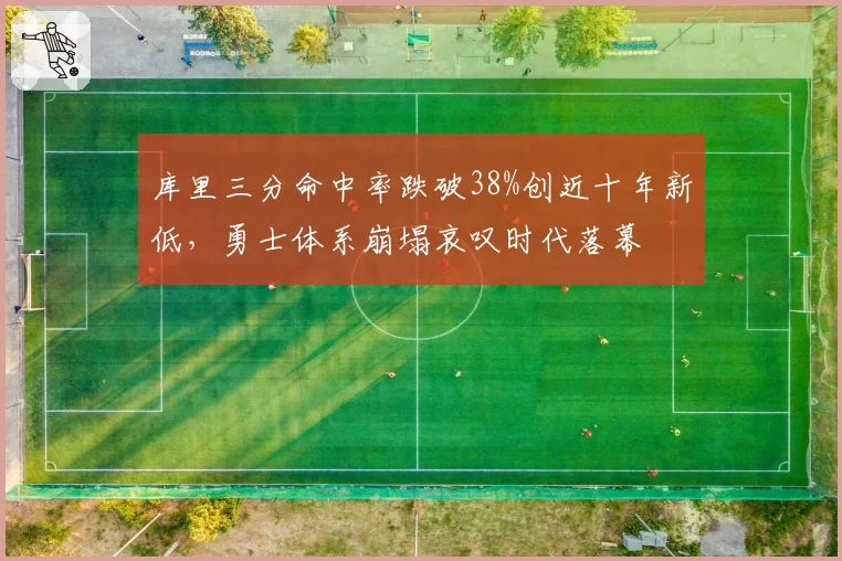 库里三分命中率跌破38%创近十年新低,勇士体系崩塌哀叹时代落幕