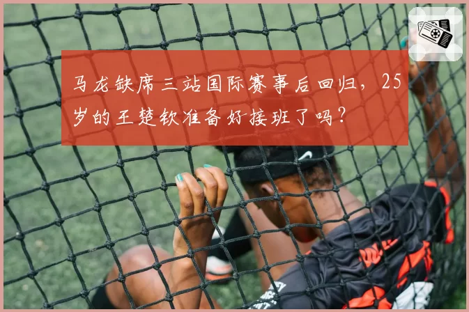 马龙缺席三站国际赛事后回归,25岁的王楚钦准备好接班了吗?