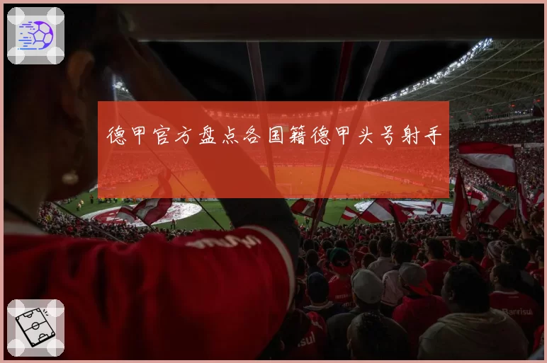 德甲官方盘点各国籍德甲头号射手