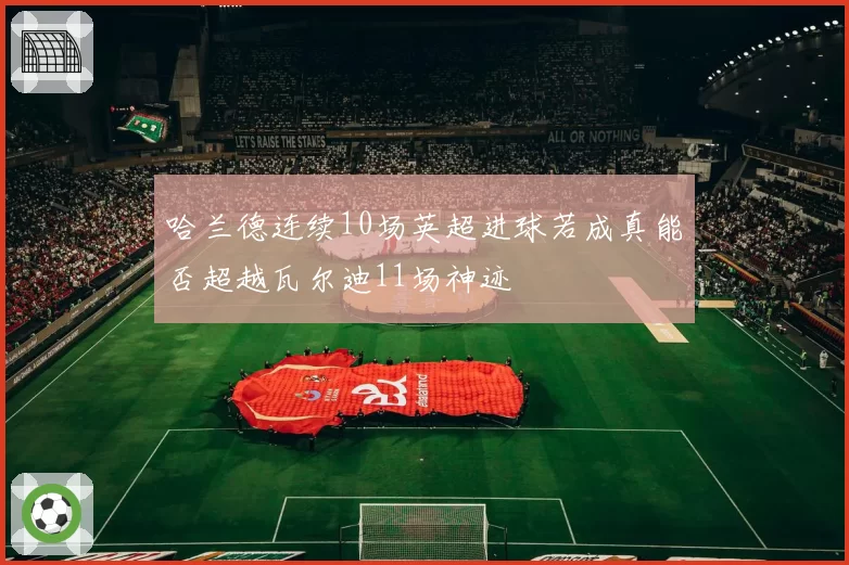 哈兰德连续10场英超进球若成真能否超越瓦尔迪11场神迹