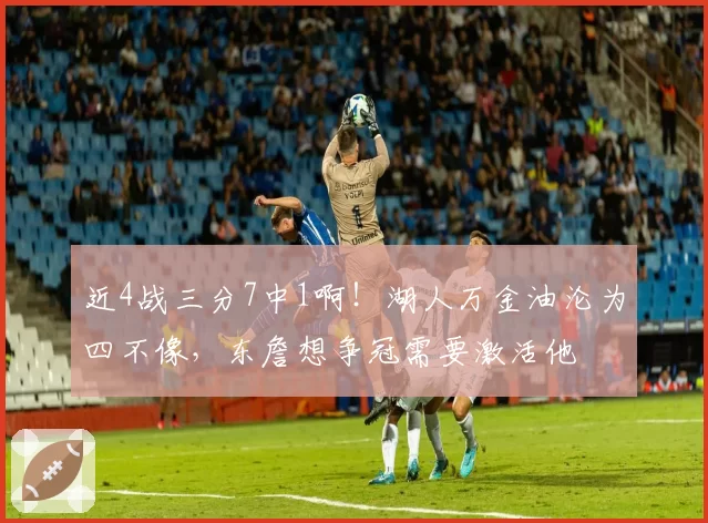 近4战三分7中1啊!湖人万金油沦为四不像,东詹想争冠需要激活他