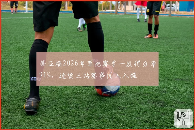 蒂亚福2026年草地赛季一发得分率91%，连续三站赛事闯入八强