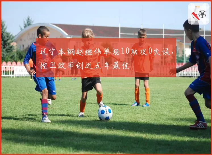 辽宁本钢赵继伟单场10助攻0失误,控卫效率创近五年最佳