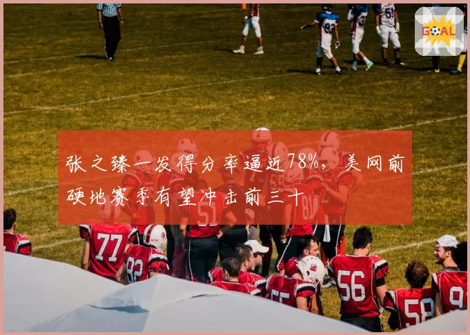 张之臻一发得分率逼近78%，美网前硬地赛季有望冲击前三十