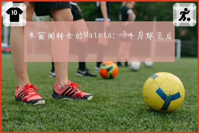 冬窗闹转会的Mateta:3个月球荒后