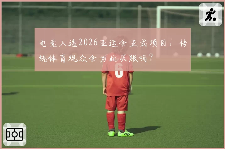 电竞入选2026亚运会正式项目，传统体育观众会为此买账吗？