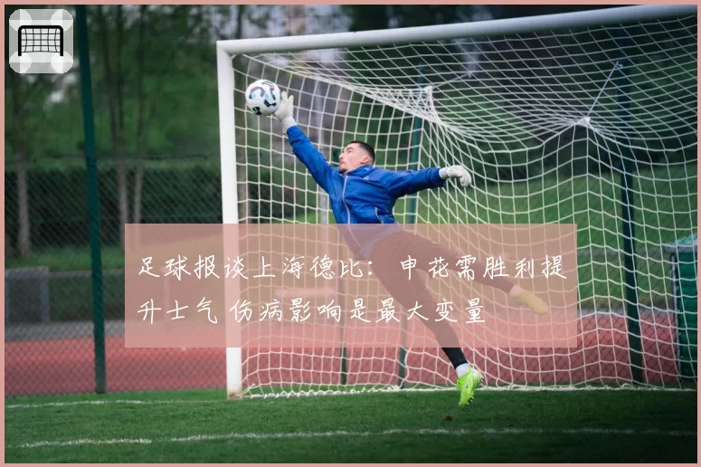 足球报谈上海德比：申花需胜利提升士气 伤病影响是最大变量