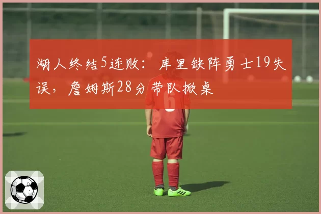 湖人终结5连败：库里缺阵勇士19失误，詹姆斯28分带队掀桌