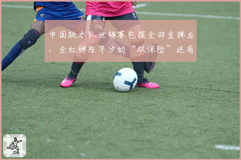 中国跳水队世锦赛包揽全部金牌后,全红婵陈芋汐的“双保险”还有对手吗?