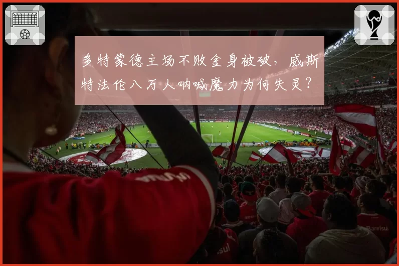 多特蒙德主场不败金身被破，威斯特法伦八万人呐喊魔力为何失灵？